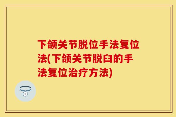 下颌关节脱位手法复位法(下颌关节脱臼的手法复位治疗方法)