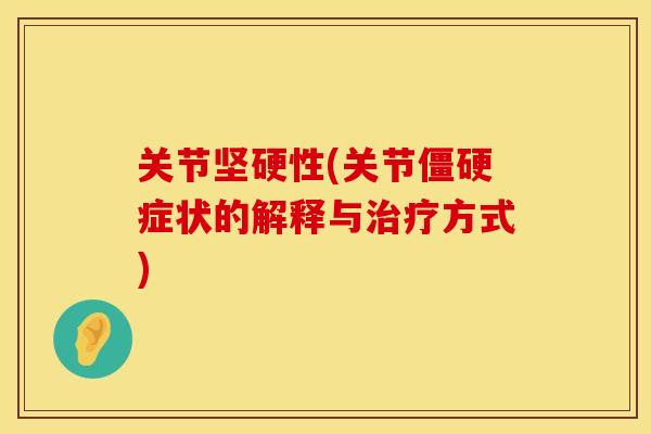 关节坚硬性(关节僵硬症状的解释与治疗方式)