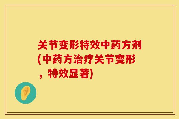 关节变形特效中药方剂(中药方治疗关节变形，特效显著)