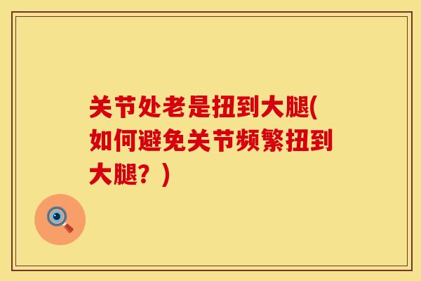 关节处老是扭到大腿(如何避免关节频繁扭到大腿？)