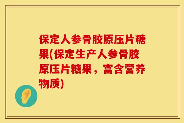 保定人参骨胶原压片糖果(保定生产人参骨胶原压片糖果，富含营养物质)