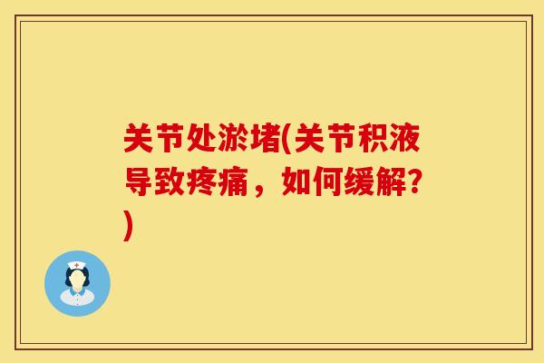 关节处淤堵(关节积液导致疼痛，如何缓解？)
