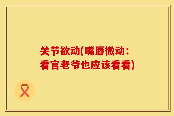 关节欲动(嘴唇微动：看官老爷也应该看看)