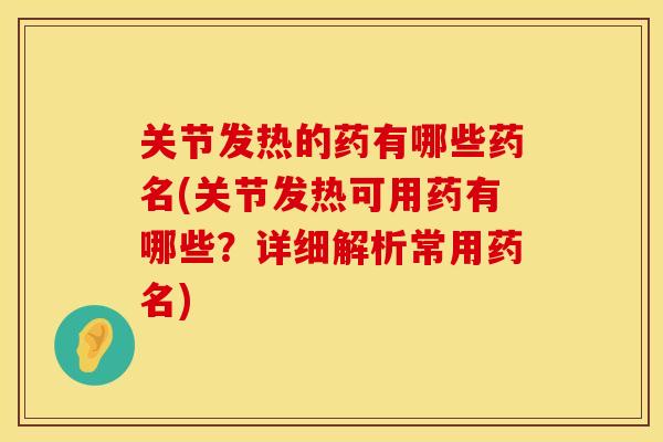 关节发热的药有哪些药名(关节发热可用药有哪些？详细解析常用药名)