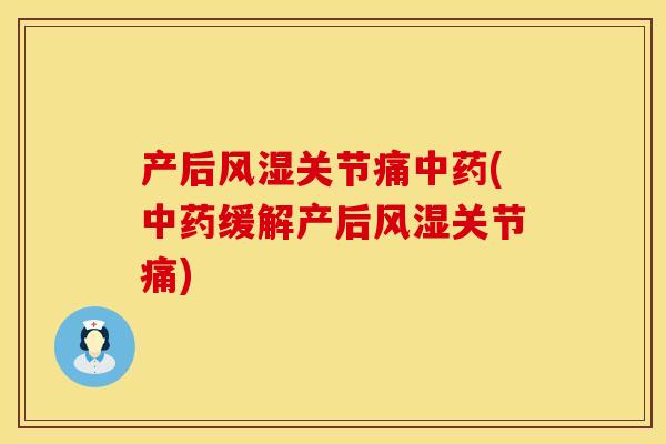 产后风湿关节痛中药(中药缓解产后风湿关节痛)