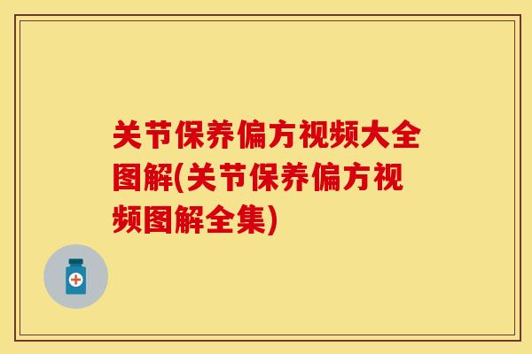 关节保养偏方视频大全图解(关节保养偏方视频图解全集)