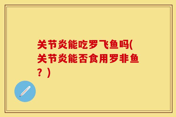 关节炎能吃罗飞鱼吗(关节炎能否食用罗非鱼？)
