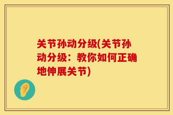 关节孙动分级(关节孙动分级：教你如何正确地伸展关节)