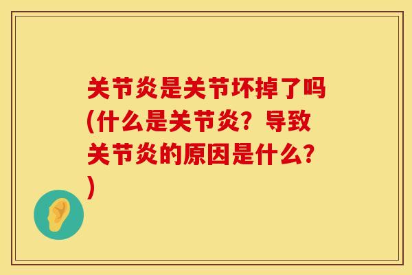 关节炎是关节坏掉了吗(什么是关节炎？导致关节炎的原因是什么？)