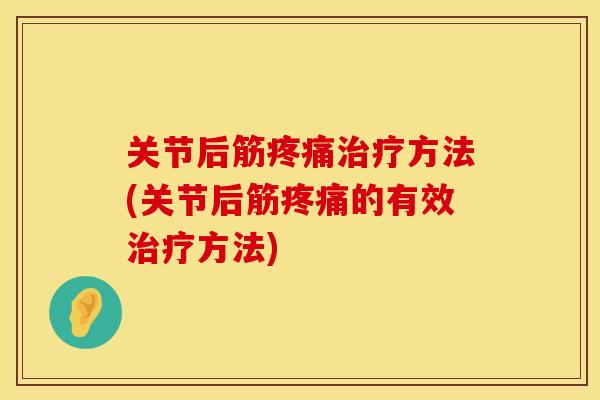 关节后筋疼痛治疗方法(关节后筋疼痛的有效治疗方法)