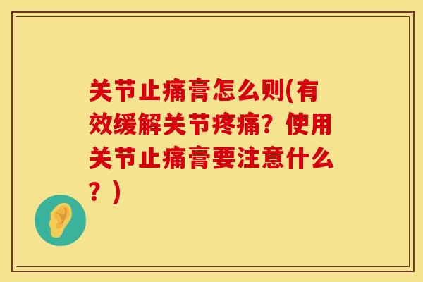 关节止痛膏怎么则(有效缓解关节疼痛？使用关节止痛膏要注意什么？)