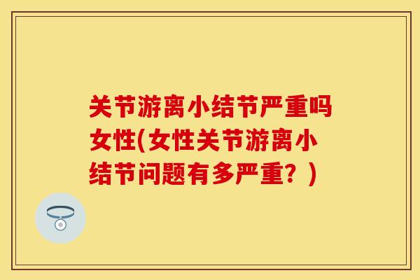 关节游离小结节严重吗女性(女性关节游离小结节问题有多严重？)