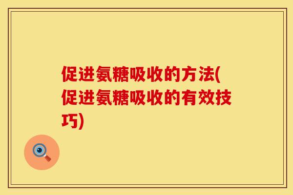 促进氨糖吸收的方法(促进氨糖吸收的有效技巧)