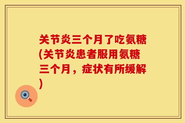 关节炎三个月了吃氨糖(关节炎患者服用氨糖三个月，症状有所缓解)