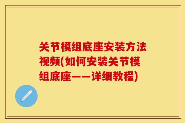 关节模组底座安装方法视频(如何安装关节模组底座——详细教程)