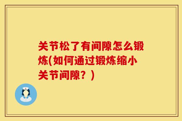关节松了有间隙怎么锻炼(如何通过锻炼缩小关节间隙？)
