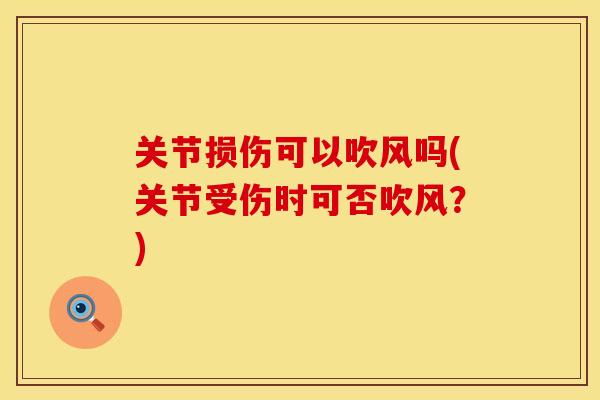 关节损伤可以吹风吗(关节受伤时可否吹风？)