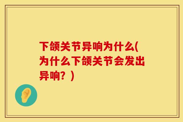 下颌关节异响为什么(为什么下颌关节会发出异响？)