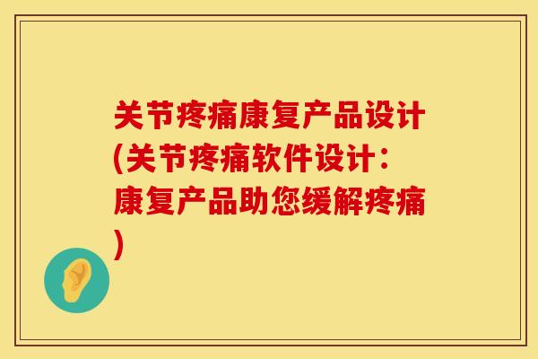 关节疼痛康复产品设计(关节疼痛软件设计：康复产品助您缓解疼痛)