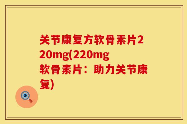 关节康复方软骨素片220mg(220mg软骨素片：助力关节康复)