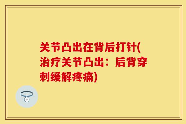 关节凸出在背后打针(治疗关节凸出：后背穿刺缓解疼痛)