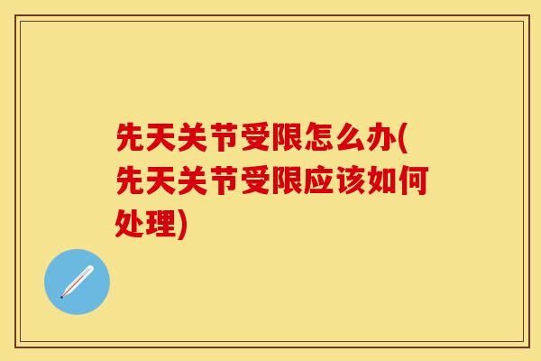 先天关节受限怎么办(先天关节受限应该如何处理)
