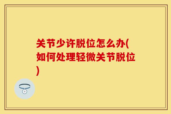 关节少许脱位怎么办(如何处理轻微关节脱位)