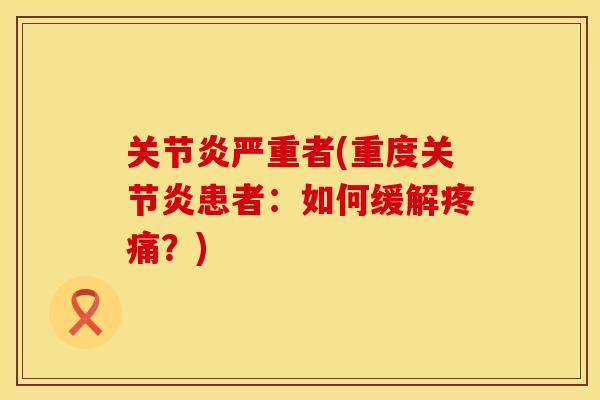 关节炎严重者(重度关节炎患者：如何缓解疼痛？)