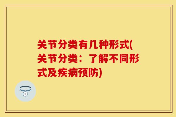 关节分类有几种形式(关节分类：了解不同形式及疾病预防)