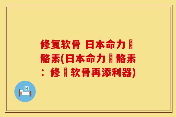 修复软骨 日本命力強骼素(日本命力強骼素：修復软骨再添利器)