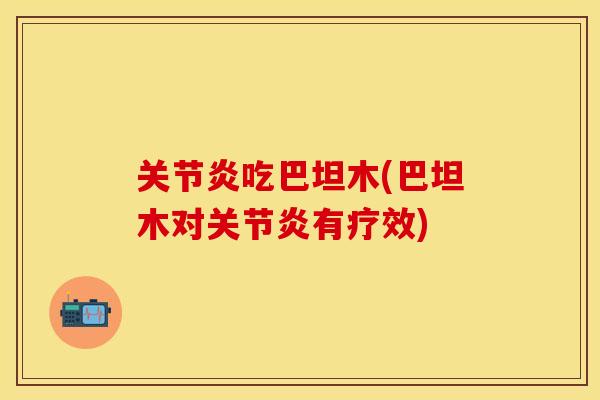 关节炎吃巴坦木(巴坦木对关节炎有疗效)