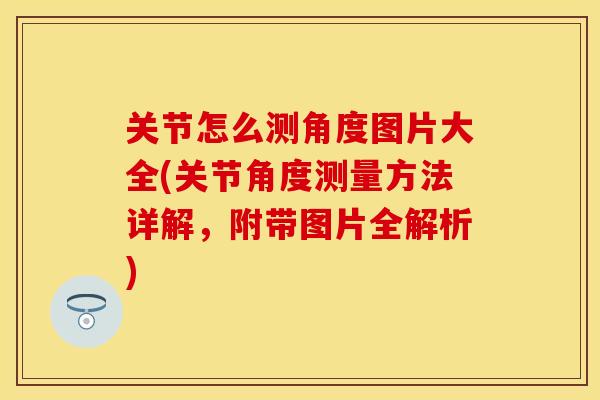 关节怎么测角度图片大全(关节角度测量方法详解，附带图片全解析)