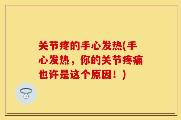 关节疼的手心发热(手心发热，你的关节疼痛也许是这个原因！)