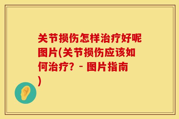 关节损伤怎样治疗好呢图片(关节损伤应该如何治疗？- 图片指南)
