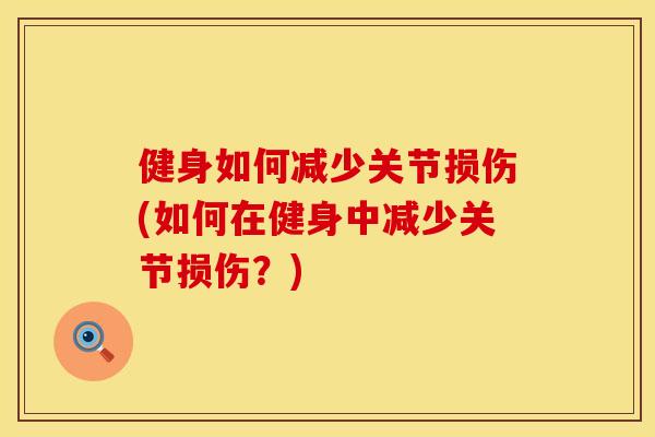 健身如何减少关节损伤(如何在健身中减少关节损伤？)