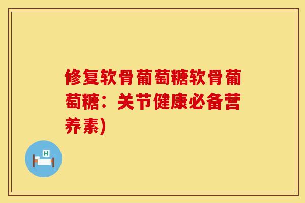 修复软骨葡萄糖软骨葡萄糖：关节健康必备营养素)