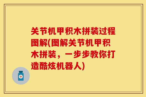 关节机甲积木拼装过程图解(图解关节机甲积木拼装,一步步教你打造酷炫机器人)
