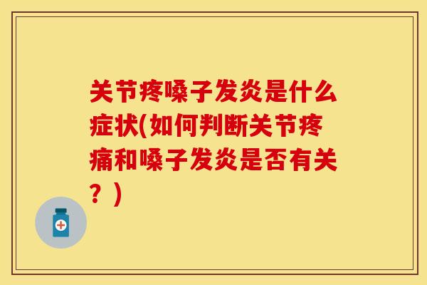 关节疼嗓子发炎是什么症状(如何判断关节疼痛和嗓子发炎是否有关？)