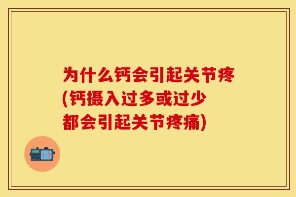 为什么钙会引起关节疼(钙摄入过多或过少 都会引起关节疼痛)