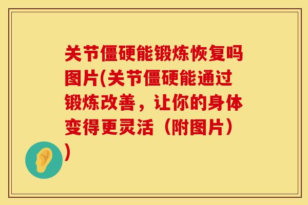 关节僵硬能锻炼恢复吗图片(关节僵硬能通过锻炼改善，让你的身体变得更灵活（附图片）)