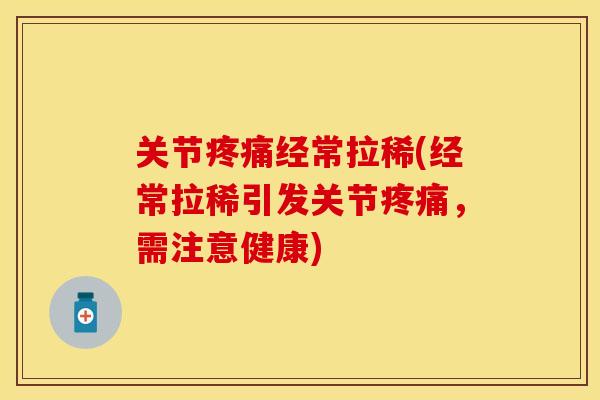 关节疼痛经常拉稀(经常拉稀引发关节疼痛，需注意健康)