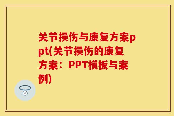 关节损伤与康复方案ppt(关节损伤的康复方案：PPT模板与案例)