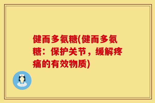 健而多氨糖(健而多氨糖：保护关节，缓解疼痛的有效物质)