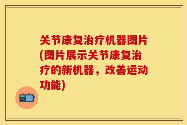 关节康复治疗机器图片(图片展示关节康复治疗的新机器，改善运动功能)