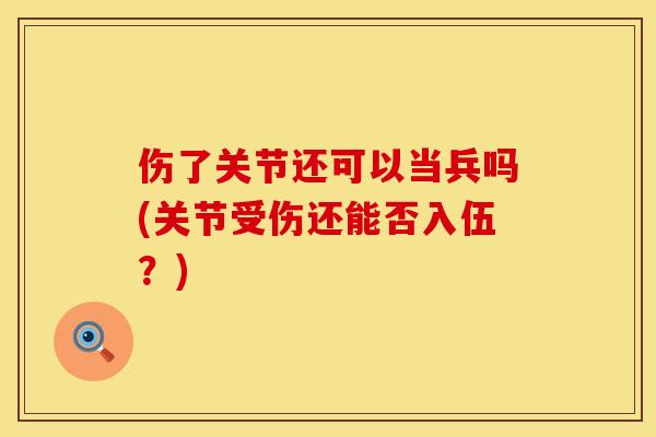 伤了关节还可以当兵吗(关节受伤还能否入伍？)