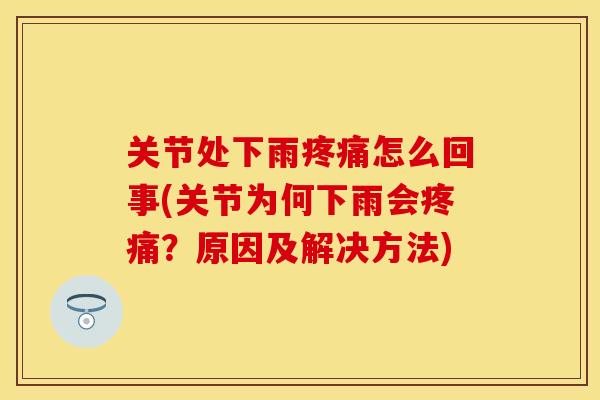 关节处下雨疼痛怎么回事(关节为何下雨会疼痛？原因及解决方法)