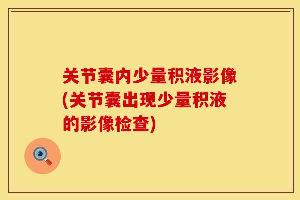 关节囊内少量积液影像(关节囊出现少量积液的影像检查)