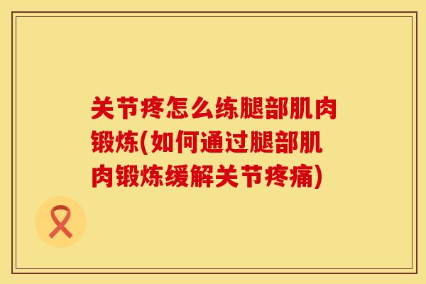 关节疼怎么练腿部肌肉锻炼(如何通过腿部肌肉锻炼缓解关节疼痛)