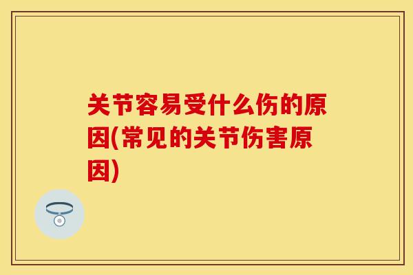 关节容易受什么伤的原因(常见的关节伤害原因)
