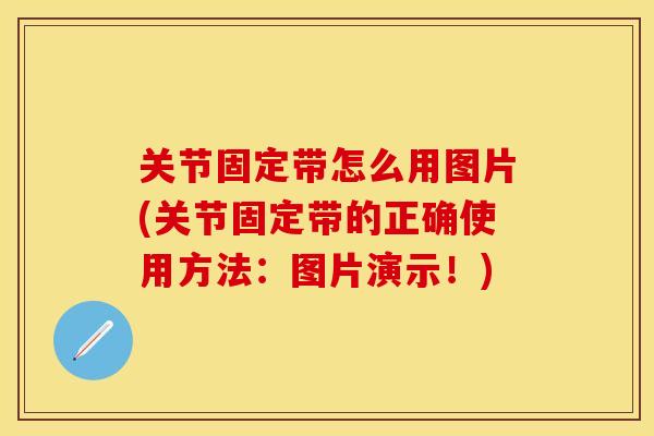 关节固定带怎么用图片(关节固定带的正确使用方法：图片演示！)